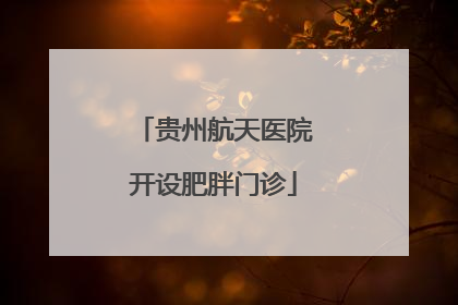 贵州航天医院开设肥胖门诊