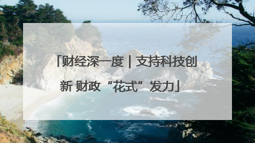 财经深一度｜支持科技创新 财政“花式”发力