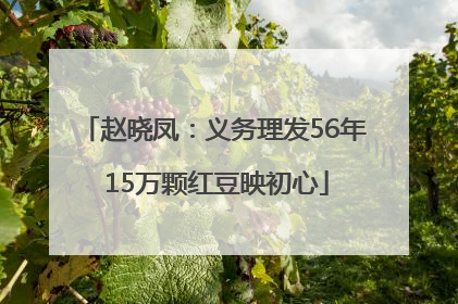 赵晓凤：义务理发56年 15万颗红豆映初心
