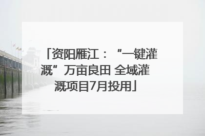 资阳雁江：“一键灌溉”万亩良田 全域灌溉项目7月投用