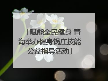 赋能全民健身 青海举办健身锅庄技能公益指导活动