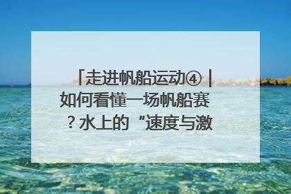 走进帆船运动④｜如何看懂一场帆船赛？水上的“速度与激情”同样精彩