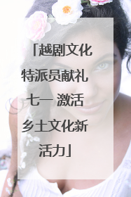 越剧文化特派员献礼七一 激活乡土文化新活力