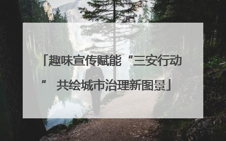 趣味宣传赋能“三安行动” 共绘城市治理新图景