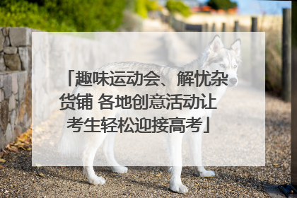 趣味运动会、解忧杂货铺 各地创意活动让考生轻松迎接高考