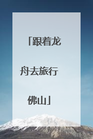 跟着龙舟去旅行佛山