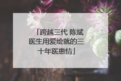 跨越三代 陈斌医生用爱绘就的三十年医患情