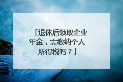 退休后领取企业年金，需缴纳个人所得税吗？