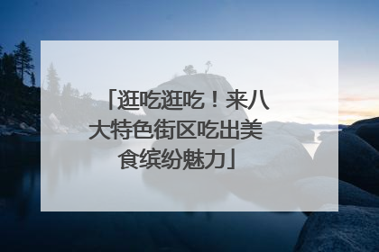 逛吃逛吃！来八大特色街区吃出美食缤纷魅力