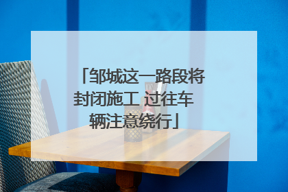 邹城这一路段将封闭施工 过往车辆注意绕行