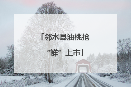 邻水县油桃抢“鲜”上市