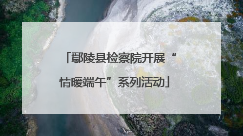 鄢陵县检察院开展“情暖端午”系列活动