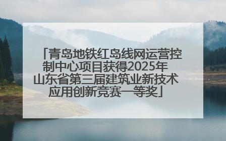 青岛地铁红岛线网运营控制中心项目获得2025年山东省第三届建筑业新技术应用创新竞赛一等奖
