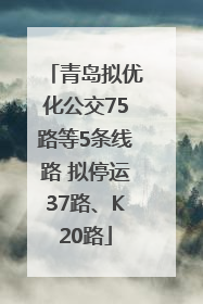 青岛拟优化公交75路等5条线路 拟停运37路、K20路