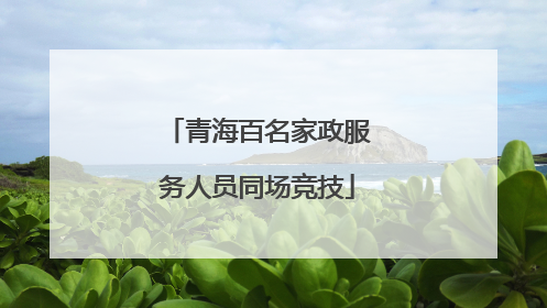 青海百名家政服务人员同场竞技