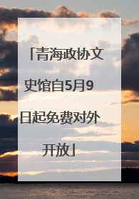 青海政协文史馆自5月9日起免费对外开放