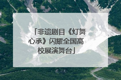 非遗剧目《灯舞心承》闪耀全国高校展演舞台