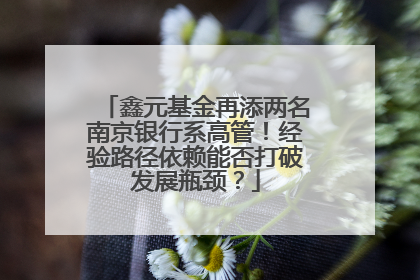 鑫元基金再添两名南京银行系高管！经验路径依赖能否打破发展瓶颈？