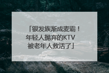 银发族渐成麦霸！年轻人抛弃的KTV被老年人救活了