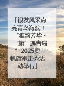 银发风采点亮青岛海滨！“雅韵芳华・‘旗’遇青岛”2025奥帆旗袍走秀活动举行