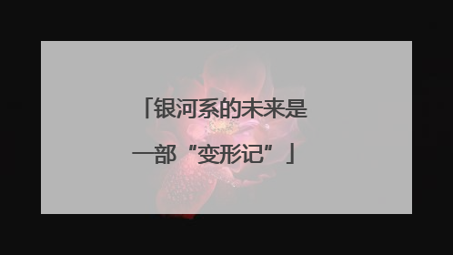 银河系的未来是一部“变形记”