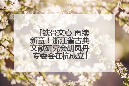 铁骨文心 再续新章！浙江省古典文献研究会胡凤丹专委会在杭成立