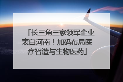 长三角三家领军企业表白河南！加码布局医疗智造与生物医药