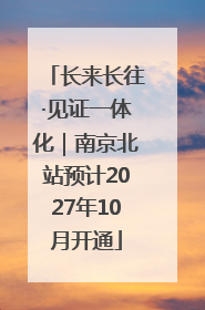 长来长往·见证一体化｜南京北站预计2027年10月开通