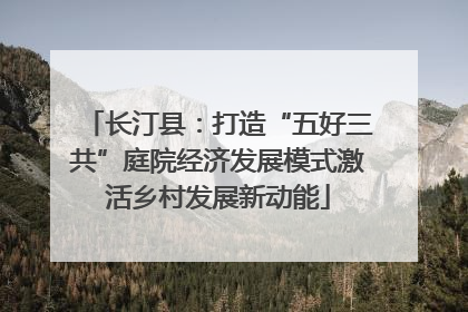 长汀县：打造“五好三共”庭院经济发展模式激活乡村发展新动能