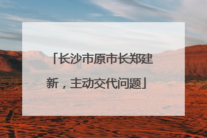 长沙市原市长郑建新，主动交代问题