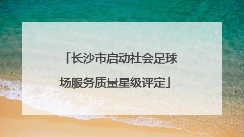 长沙市启动社会足球场服务质量星级评定