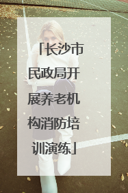 长沙市民政局开展养老机构消防培训演练