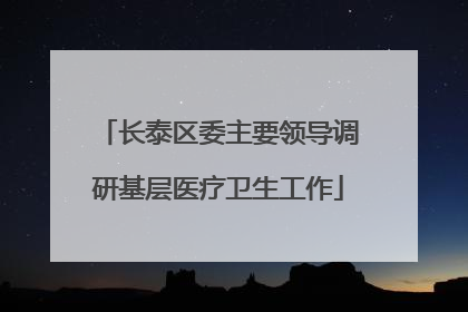 长泰区委主要领导调研基层医疗卫生工作