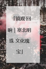镜观·回响｜塞北明珠 文化瑰宝