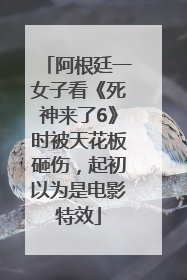 阿根廷一女子看《死神来了6》时被天花板砸伤，起初以为是电影特效