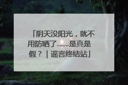 阴天没阳光，就不用防晒了……是真是假？｜谣言终结站
