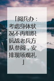 阅兵办：考虑身体状况不再组织抗战老兵方队参阅，安排现场观礼