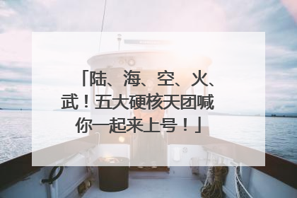 陆、海、空、火、武！五大硬核天团喊你一起来上号！