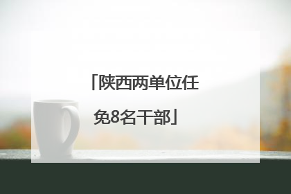 陕西两单位任免8名干部