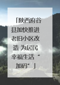 陕西府谷县加快推进老旧小区改造 为居民幸福生活“加码”