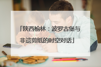 陕西榆林：波罗古堡与非遗剪纸的时空对话