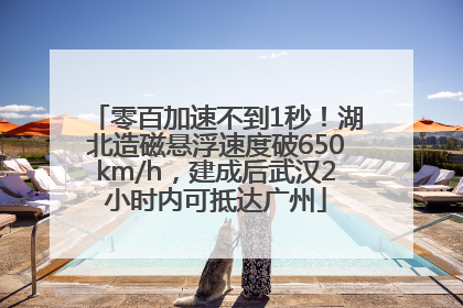 零百加速不到1秒！湖北造磁悬浮速度破650km/h，建成后武汉2小时内可抵达广州