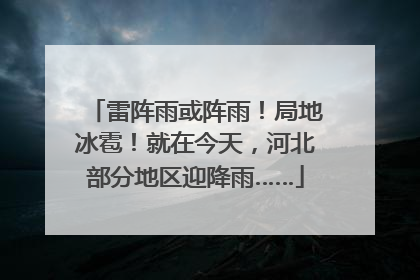 雷阵雨或阵雨！局地冰雹！就在今天，河北部分地区迎降雨……