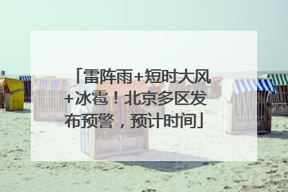 雷阵雨+短时大风+冰雹！北京多区发布预警，预计时间