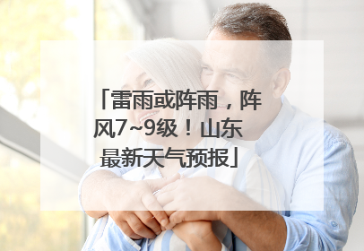 雷雨或阵雨，阵风7~9级！山东最新天气预报
