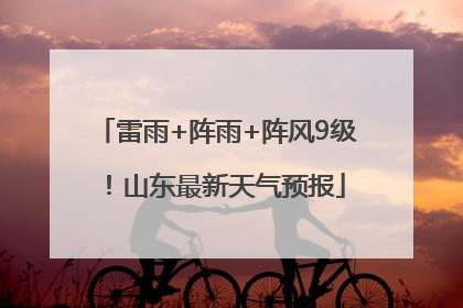 雷雨+阵雨+阵风9级！山东最新天气预报