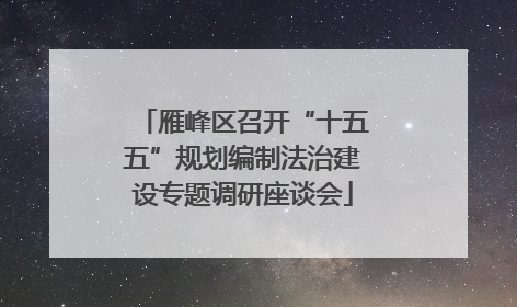 雁峰区召开“十五五”规划编制法治建设专题调研座谈会