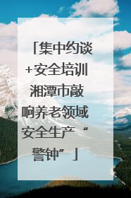 集中约谈+安全培训 湘潭市敲响养老领域安全生产“警钟”