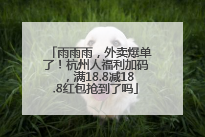 雨雨雨，外卖爆单了！杭州人福利加码，满18.8减18.8红包抢到了吗