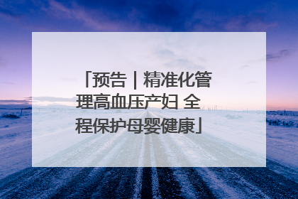 预告｜精准化管理高血压产妇 全程保护母婴健康